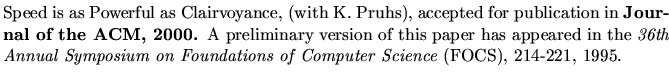 $\textstyle \parbox{5.8in}{
Speed is as Powerful as Clairvoyance, (with K. Pruhs...
... Annual Symposium on Foundations of Computer Science} (FOCS),
214-221, 1995.
}$