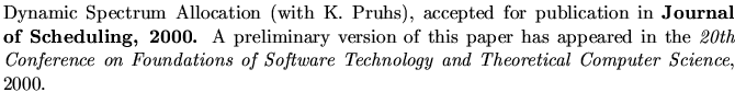 $\textstyle \parbox{5.8in}{
Dynamic Spectrum Allocation
(with K. Pruhs),
accep...
... Foundations of Software Technology and
Theoretical Computer Science}, 2000.
}$