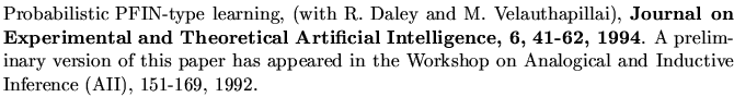 $\textstyle \parbox{5.8in}{Probabilistic PFIN-type learning,
(with R. Daley and ...
...in the
{Workshop on Analogical and Inductive Inference} (AII), 151-169, 1992.
}$
